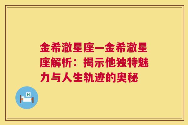 金希澈星座—金希澈星座解析：揭示他独特魅力与人生轨迹的奥秘