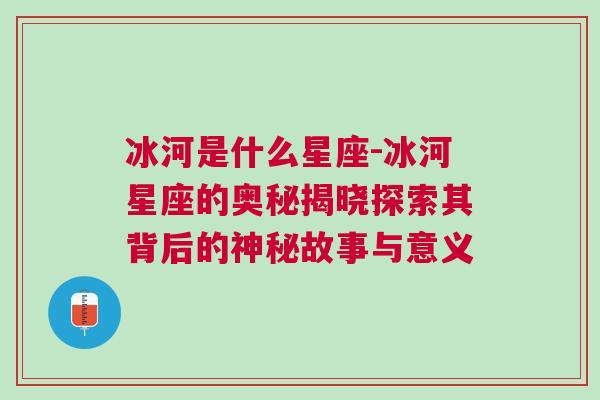 冰河是什么星座-冰河星座的奥秘揭晓探索其背后的神秘故事与意义