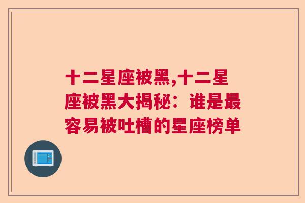 十二星座被黑,十二星座被黑大揭秘：谁是最容易被吐槽的星座榜单