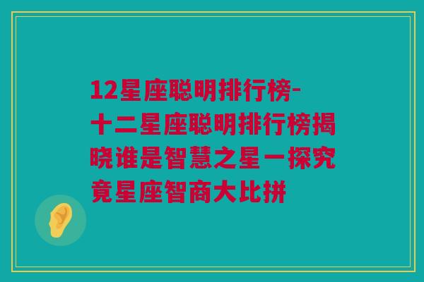 12星座聪明排行榜-十二星座聪明排行榜揭晓谁是智慧之星一探究竟星座智商大比拼
