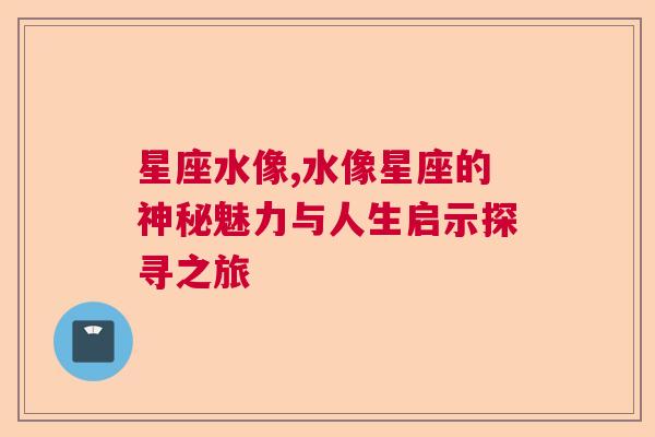 星座水像,水像星座的神秘魅力与人生启示探寻之旅