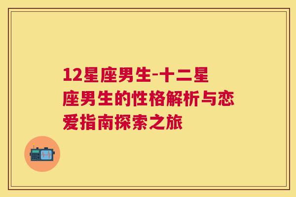 12星座男生-十二星座男生的性格解析与恋爱指南探索之旅