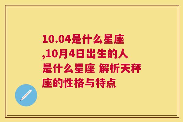 10.04是什么星座,10月4日出生的人是什么星座 解析天秤座的性格与特点