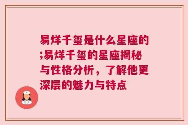 易烊千玺是什么星座的;易烊千玺的星座揭秘与性格分析，了解他更深层的魅力与特点