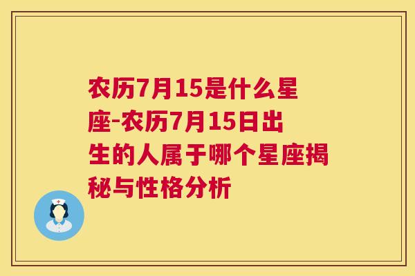 农历7月15是什么星座-农历7月15日出生的人属于哪个星座揭秘与性格分析