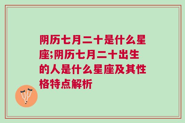 阴历七月二十是什么星座;阴历七月二十出生的人是什么星座及其性格特点解析