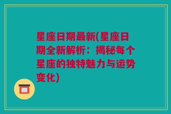 星座日期最新(星座日期全新解析：揭秘每个星座的独特魅力与运势变化)