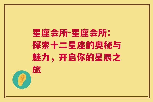 星座会所-星座会所：探索十二星座的奥秘与魅力，开启你的星辰之旅
