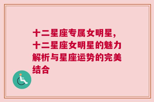 十二星座专属女明星,十二星座女明星的魅力解析与星座运势的完美结合