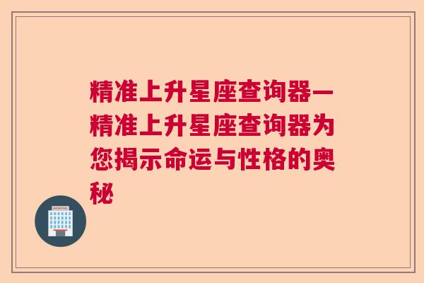 精准上升星座查询器—精准上升星座查询器为您揭示命运与性格的奥秘