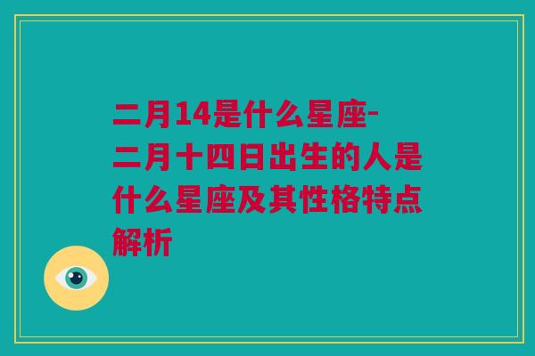 二月14是什么星座-二月十四日出生的人是什么星座及其性格特点解析