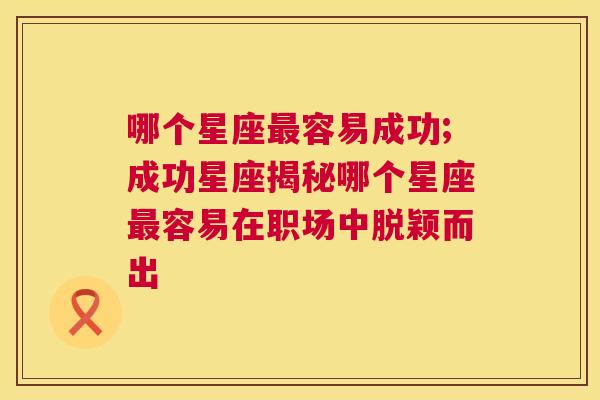 哪个星座最容易成功;成功星座揭秘哪个星座最容易在职场中脱颖而出