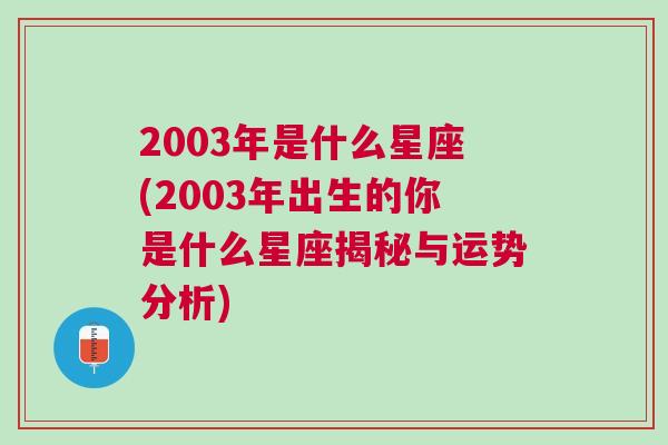 2003年是什么星座(2003年出生的你是什么星座揭秘与运势分析)