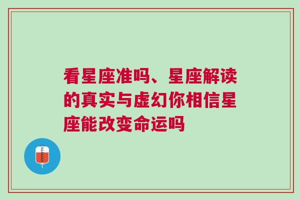 看星座准吗、星座解读的真实与虚幻你相信星座能改变命运吗