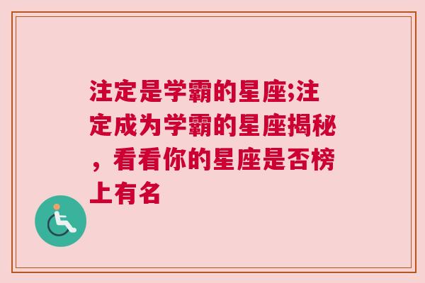 注定是学霸的星座;注定成为学霸的星座揭秘，看看你的星座是否榜上有名