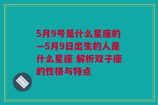 5月9号是什么星座的—5月9日出生的人是什么星座 解析双子座的性格与特点