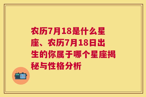 农历7月18是什么星座、农历7月18日出生的你属于哪个星座揭秘与性格分析