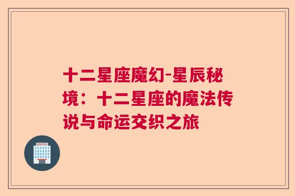 十二星座魔幻-星辰秘境：十二星座的魔法传说与命运交织之旅