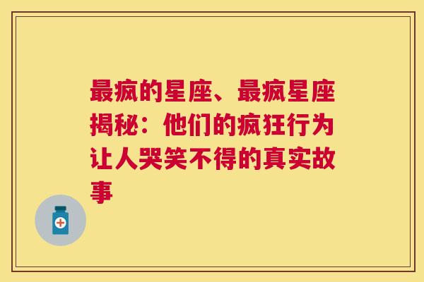 最疯的星座、最疯星座揭秘：他们的疯狂行为让人哭笑不得的真实故事