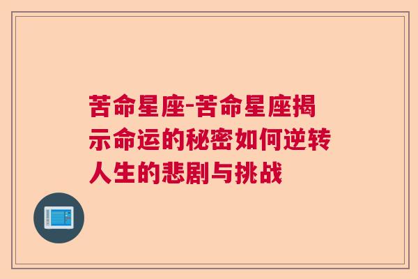 苦命星座-苦命星座揭示命运的秘密如何逆转人生的悲剧与挑战