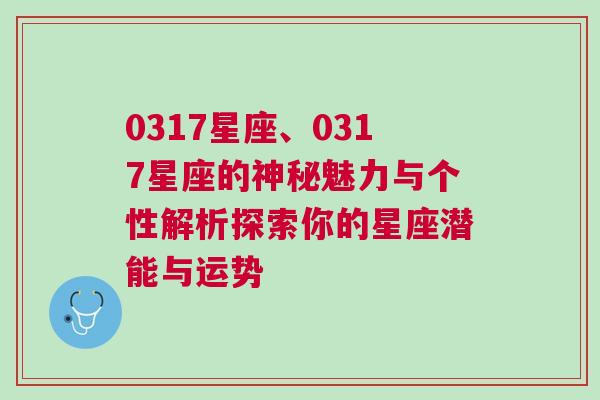 0317星座、0317星座的神秘魅力与个性解析探索你的星座潜能与运势