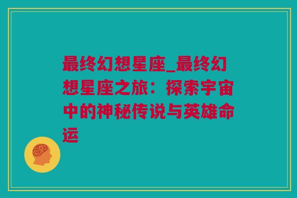 最终幻想星座_最终幻想星座之旅：探索宇宙中的神秘传说与英雄命运