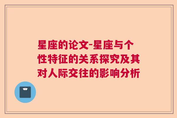 星座的论文-星座与个性特征的关系探究及其对人际交往的影响分析