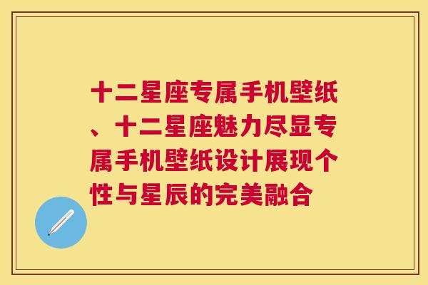 十二星座专属手机壁纸、十二星座魅力尽显专属手机壁纸设计展现个性与星辰的完美融合