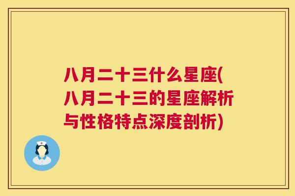 八月二十三什么星座(八月二十三的星座解析与性格特点深度剖析)