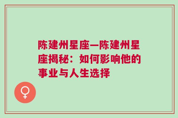 陈建州星座—陈建州星座揭秘：如何影响他的事业与人生选择