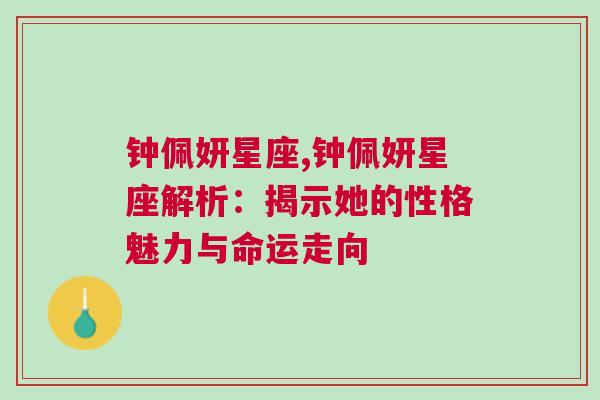 钟佩妍星座,钟佩妍星座解析：揭示她的性格魅力与命运走向