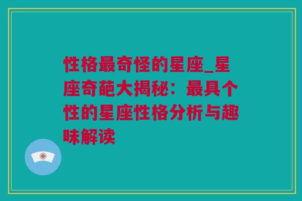 性格最奇怪的星座_星座奇葩大揭秘：最具个性的星座性格分析与趣味解读