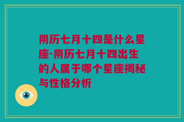 阴历七月十四是什么星座-阴历七月十四出生的人属于哪个星座揭秘与性格分析