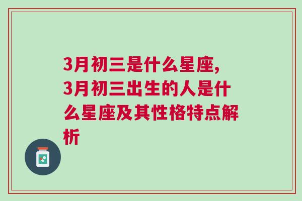 3月初三是什么星座,3月初三出生的人是什么星座及其性格特点解析