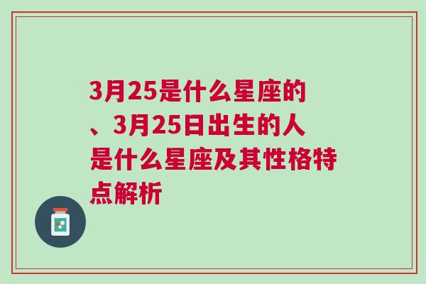 3月25是什么星座的、3月25日出生的人是什么星座及其性格特点解析