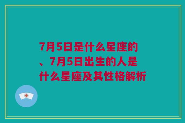 7月5日是什么星座的、7月5日出生的人是什么星座及其性格解析