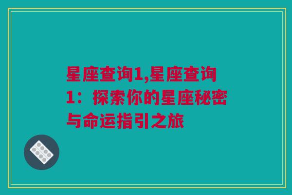 星座查询1,星座查询1：探索你的星座秘密与命运指引之旅