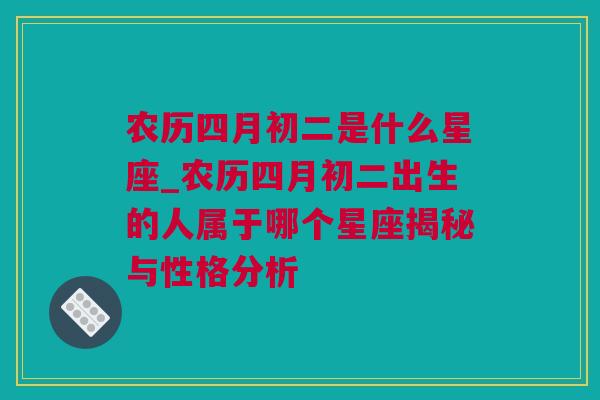 农历四月初二是什么星座_农历四月初二出生的人属于哪个星座揭秘与性格分析