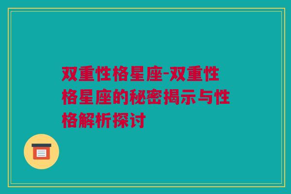 双重性格星座-双重性格星座的秘密揭示与性格解析探讨