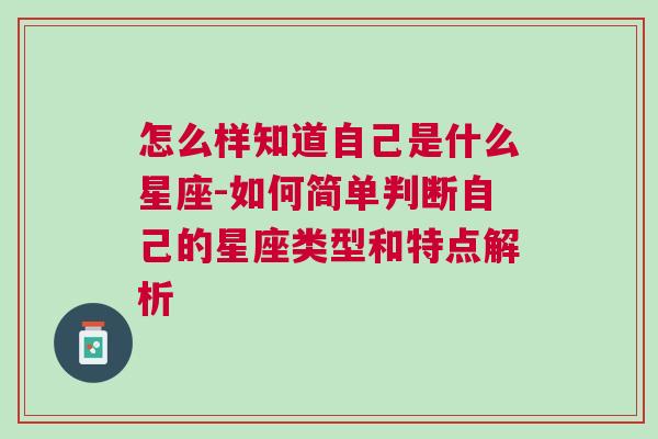 怎么样知道自己是什么星座-如何简单判断自己的星座类型和特点解析