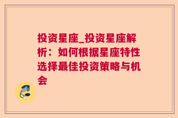 投资星座_投资星座解析：如何根据星座特性选择最佳投资策略与机会