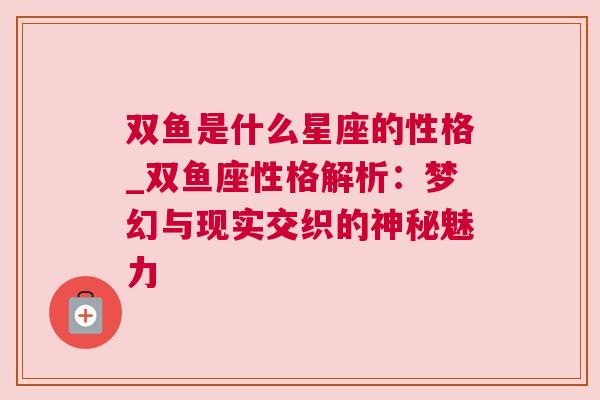 双鱼是什么星座的性格_双鱼座性格解析：梦幻与现实交织的神秘魅力