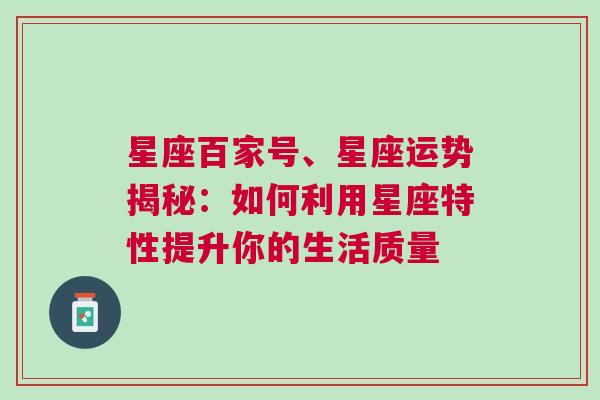 星座百家号、星座运势揭秘：如何利用星座特性提升你的生活质量