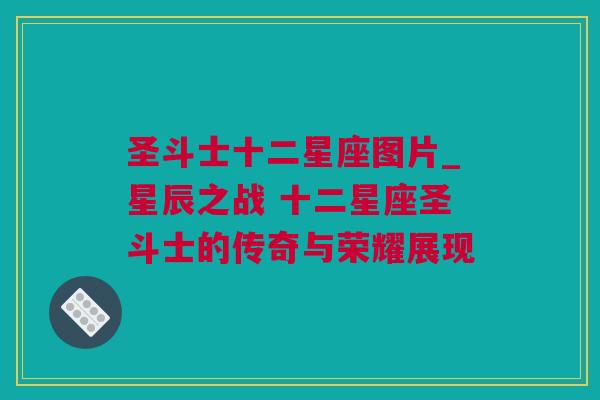 圣斗士十二星座图片_星辰之战 十二星座圣斗士的传奇与荣耀展现