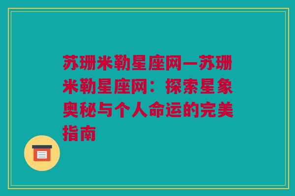 苏珊米勒星座网—苏珊米勒星座网：探索星象奥秘与个人命运的完美指南