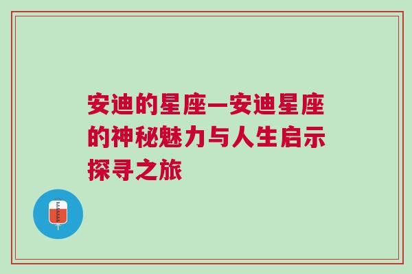 安迪的星座—安迪星座的神秘魅力与人生启示探寻之旅