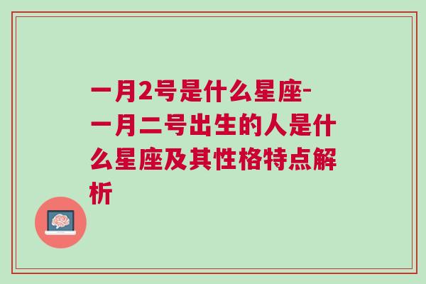 一月2号是什么星座-一月二号出生的人是什么星座及其性格特点解析