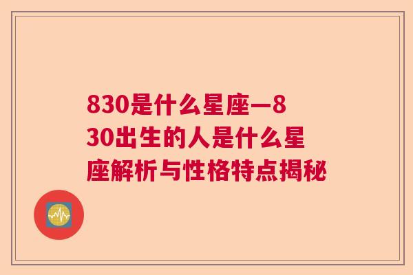 830是什么星座—830出生的人是什么星座解析与性格特点揭秘