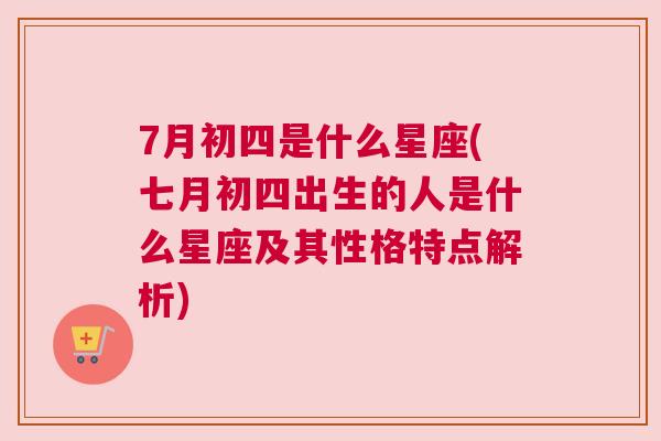 7月初四是什么星座(七月初四出生的人是什么星座及其性格特点解析)