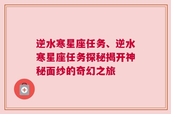 逆水寒星座任务、逆水寒星座任务探秘揭开神秘面纱的奇幻之旅